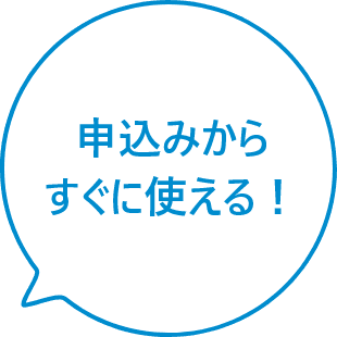 申込みからすぐに使える！