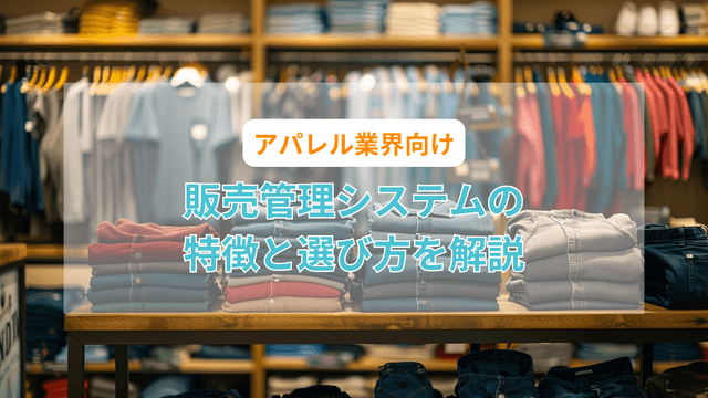 2024-07-31T07:53:18.124Zアパレル業界向け販売管理システムの特徴と選び方を解説