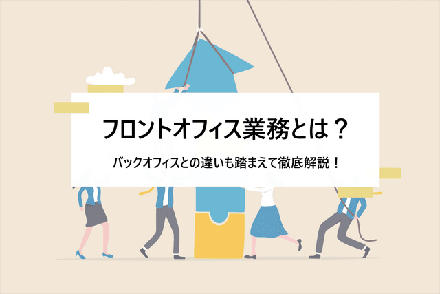 2024-08-30T07:30:00.000Zフロントオフィス業務とは？ バックオフィスとの違いや効率化する方法