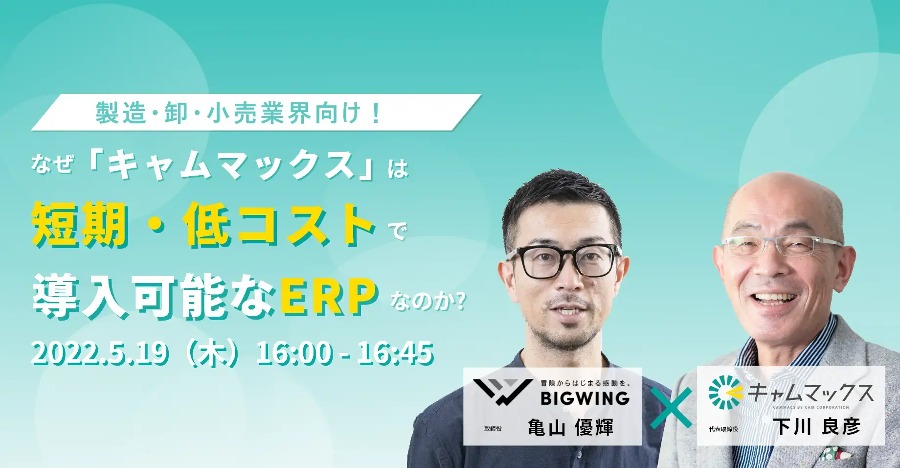 2022年5月19日 ユーザー×ベンダーの特別対談！なぜ「キャムマックス」は短期・低コストで導入可能なERPなのか？